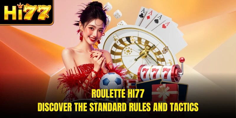 Roulette HI77 - Discover The Standard Rules And Tactics