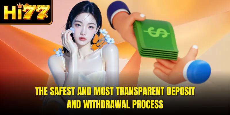The safest and most transparent deposit and withdrawal process.